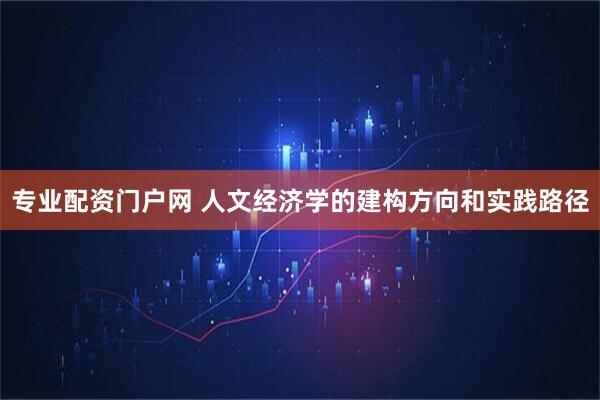专业配资门户网 人文经济学的建构方向和实践路径