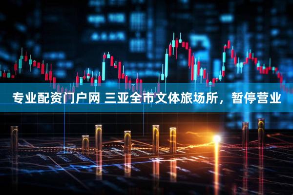专业配资门户网 三亚全市文体旅场所，暂停营业