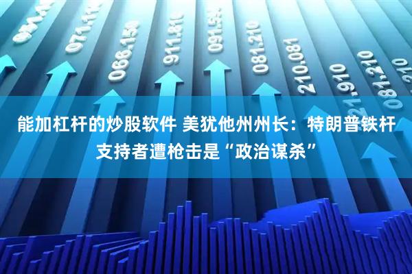 能加杠杆的炒股软件 美犹他州州长：特朗普铁杆支持者遭枪击是“政治谋杀”