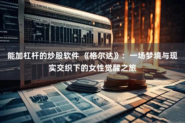 能加杠杆的炒股软件 《格尔达》：一场梦境与现实交织下的女性觉醒之旅
