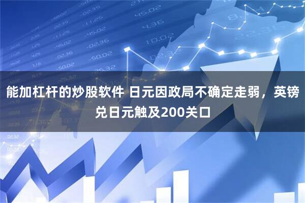 能加杠杆的炒股软件 日元因政局不确定走弱，英镑兑日元触及200关口