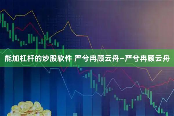 能加杠杆的炒股软件 严兮冉顾云舟—严兮冉顾云舟