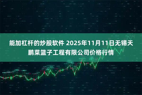 能加杠杆的炒股软件 2025年11月11日无锡天鹏菜篮子工程有限公司价格行情