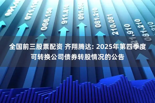 全国前三股票配资 齐翔腾达: 2025年第四季度可转换公司债券转股情况的公告