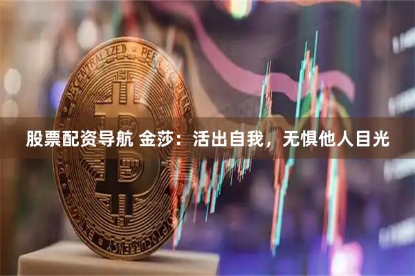 股票配资导航 金莎：活出自我，无惧他人目光